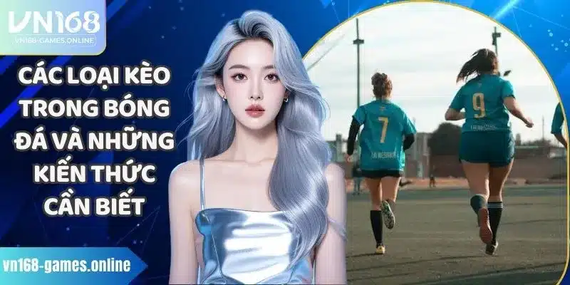 Các Loại Kèo Trong Bóng Đá Và Những Kiến Thức Cần Biết