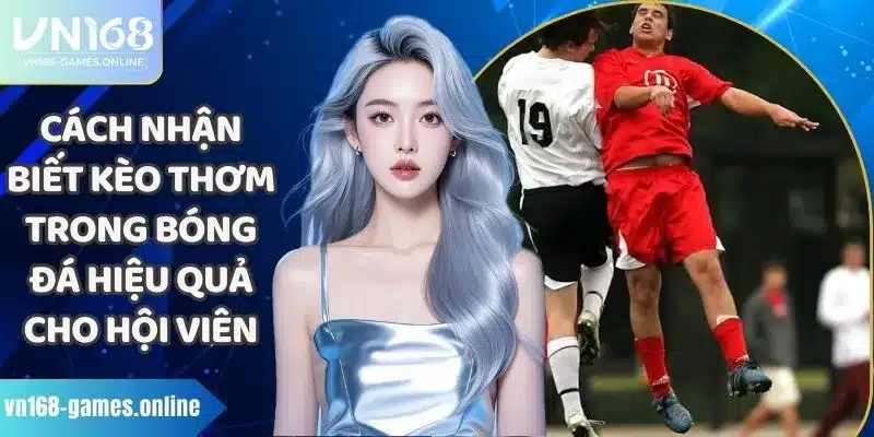 Cách Nhận Biết Kèo Thơm Trong Bóng Đá Hiệu Quả Cho Hội Viên