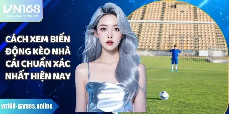 Cách Xem Biến Động Kèo Nhà Cái Chuẩn Xác Nhất Hiện Nay