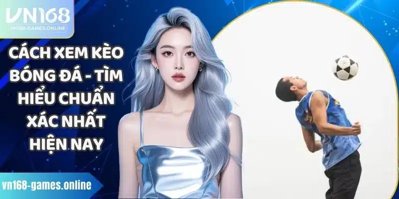 Cách Xem Kèo Bóng Đá - Tìm Hiểu Chuẩn Xác Nhất Hiện Nay