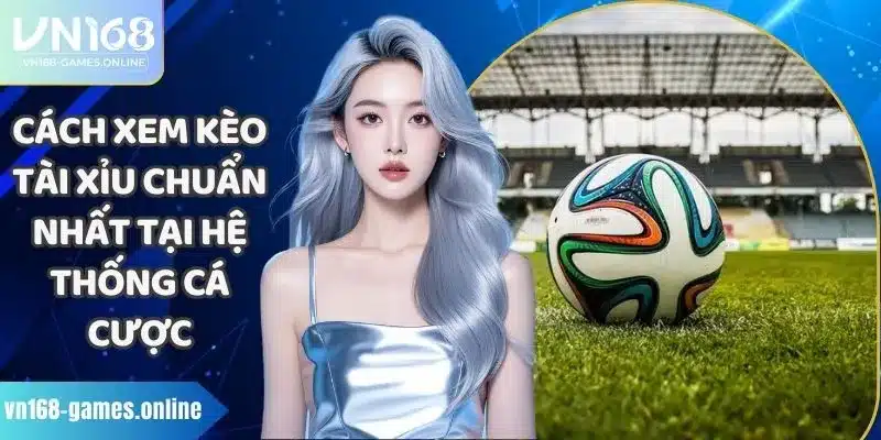 Cách Xem Kèo Tài Xỉu Chuẩn Nhất Tại Hệ Thống Cá Cược