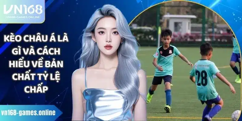 Kèo Châu Á Là Gì Và Cách Hiểu Về Bản Chất Tỷ Lệ Chấp