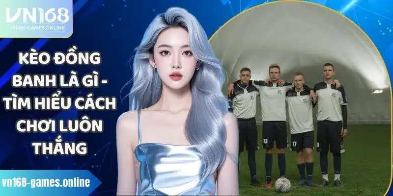 Kèo Đồng Banh Là Gì - Tìm Hiểu Cách Chơi Luôn Thắng