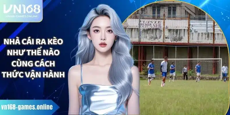 Nhà Cái Ra Kèo Như Thế Nào Cùng Cách Thức Vận Hành