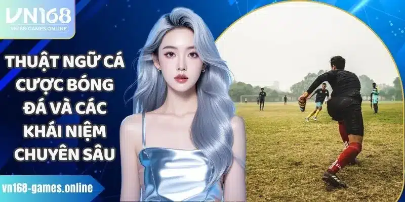 Thuật Ngữ Cá Cược Bóng Đá Và Các Khái Niệm Chuyên Sâu